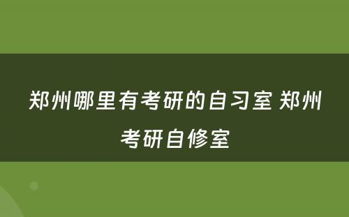 郑州哪里有考研的自习室 郑州考研自修室