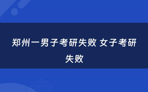 郑州一男子考研失败 女子考研失败