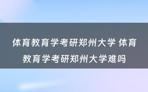 体育教育学考研郑州大学 体育教育学考研郑州大学难吗