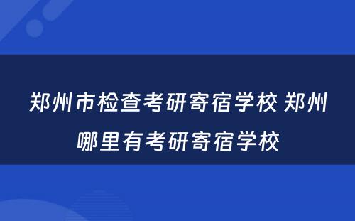 郑州市检查考研寄宿学校 郑州哪里有考研寄宿学校