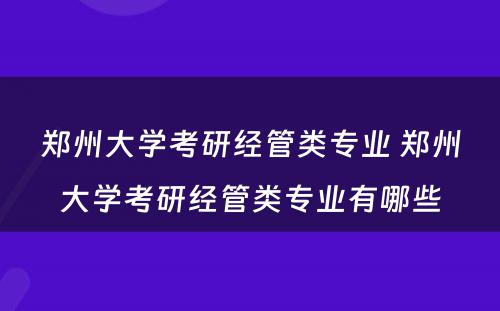 郑州大学考研经管类专业 郑州大学考研经管类专业有哪些