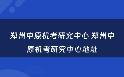 郑州中原机考研究中心 郑州中原机考研究中心地址