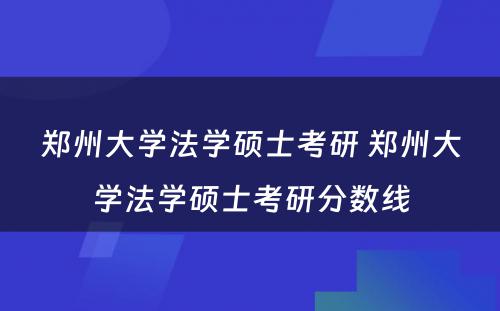 郑州大学法学硕士考研 郑州大学法学硕士考研分数线