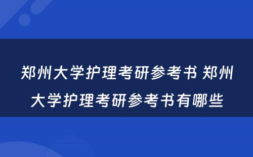 郑州大学护理考研参考书 郑州大学护理考研参考书有哪些