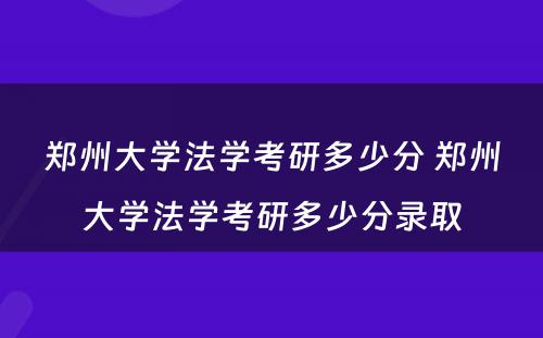 郑州大学法学考研多少分 郑州大学法学考研多少分录取