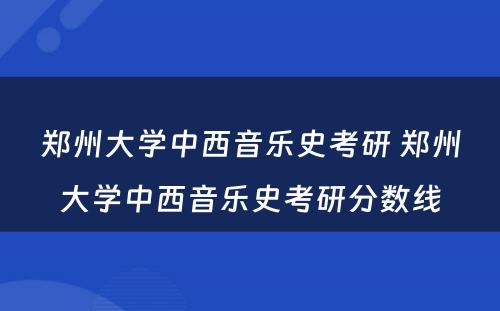 郑州大学中西音乐史考研 郑州大学中西音乐史考研分数线