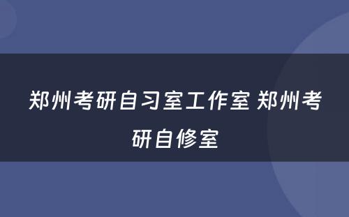 郑州考研自习室工作室 郑州考研自修室