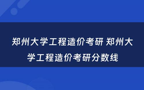 郑州大学工程造价考研 郑州大学工程造价考研分数线