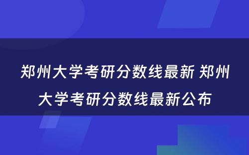 郑州大学考研分数线最新 郑州大学考研分数线最新公布