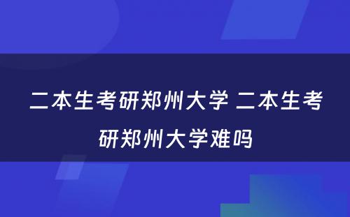 二本生考研郑州大学 二本生考研郑州大学难吗