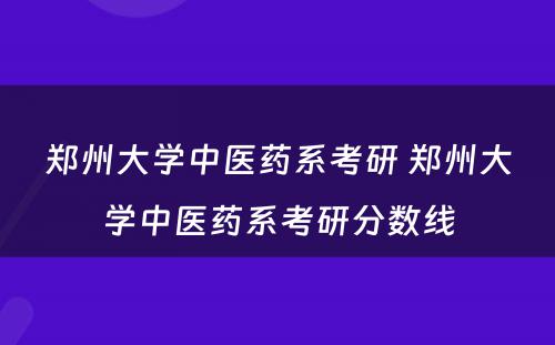 郑州大学中医药系考研 郑州大学中医药系考研分数线