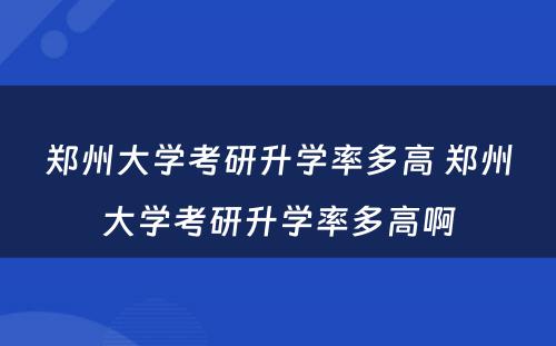 郑州大学考研升学率多高 郑州大学考研升学率多高啊