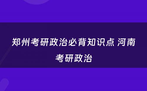 郑州考研政治必背知识点 河南考研政治