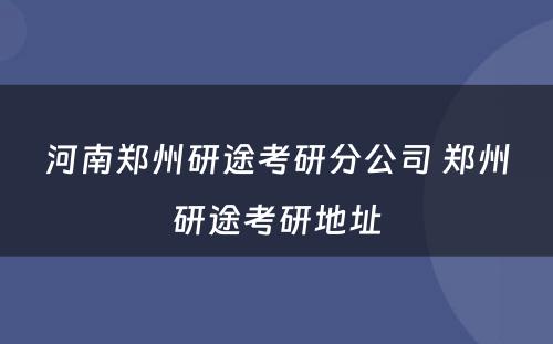 河南郑州研途考研分公司 郑州研途考研地址