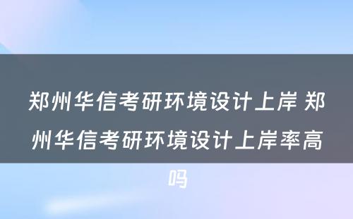 郑州华信考研环境设计上岸 郑州华信考研环境设计上岸率高吗