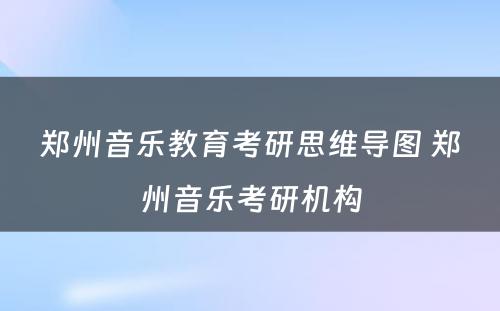 郑州音乐教育考研思维导图 郑州音乐考研机构