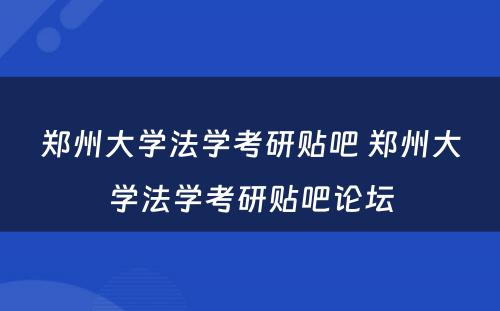 郑州大学法学考研贴吧 郑州大学法学考研贴吧论坛