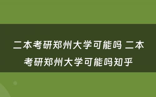 二本考研郑州大学可能吗 二本考研郑州大学可能吗知乎