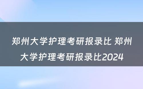 郑州大学护理考研报录比 郑州大学护理考研报录比2024