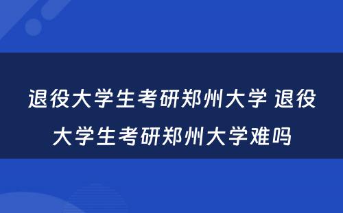 退役大学生考研郑州大学 退役大学生考研郑州大学难吗