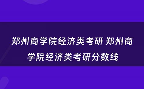 郑州商学院经济类考研 郑州商学院经济类考研分数线