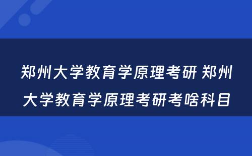 郑州大学教育学原理考研 郑州大学教育学原理考研考啥科目