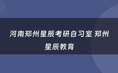 河南郑州星辰考研自习室 郑州星辰教育