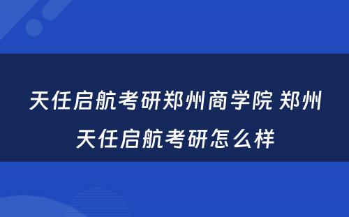 天任启航考研郑州商学院 郑州天任启航考研怎么样