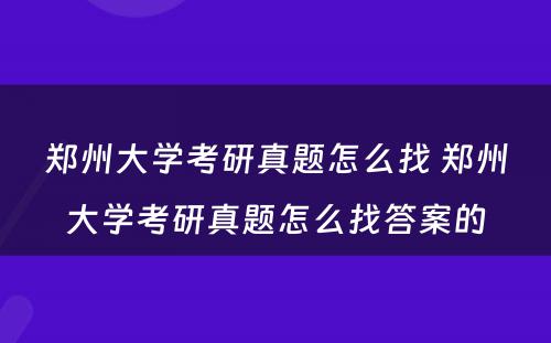 郑州大学考研真题怎么找 郑州大学考研真题怎么找答案的