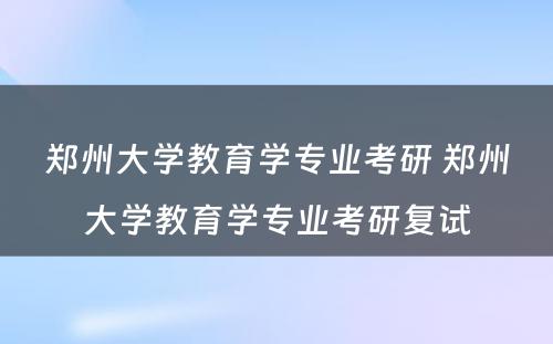 郑州大学教育学专业考研 郑州大学教育学专业考研复试