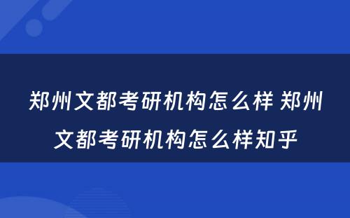 郑州文都考研机构怎么样 郑州文都考研机构怎么样知乎