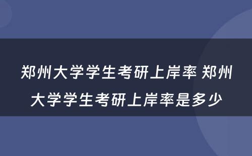 郑州大学学生考研上岸率 郑州大学学生考研上岸率是多少