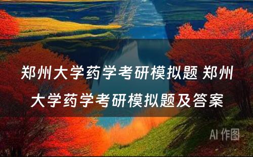 郑州大学药学考研模拟题 郑州大学药学考研模拟题及答案