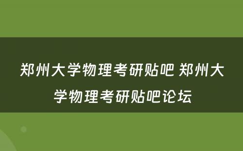 郑州大学物理考研贴吧 郑州大学物理考研贴吧论坛