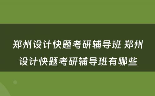 郑州设计快题考研辅导班 郑州设计快题考研辅导班有哪些