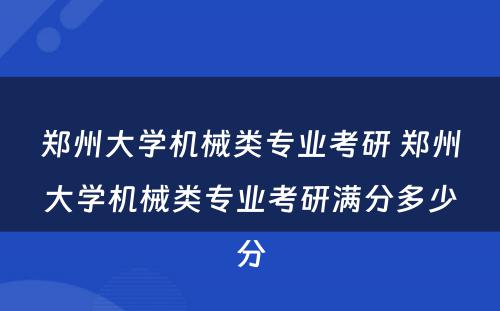 郑州大学机械类专业考研 郑州大学机械类专业考研满分多少分