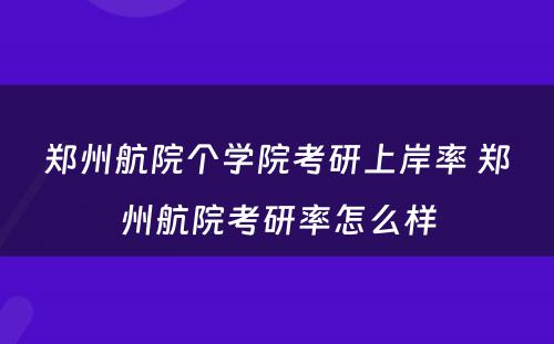 郑州航院个学院考研上岸率 郑州航院考研率怎么样