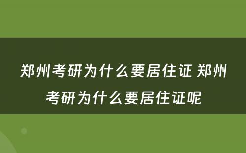 郑州考研为什么要居住证 郑州考研为什么要居住证呢
