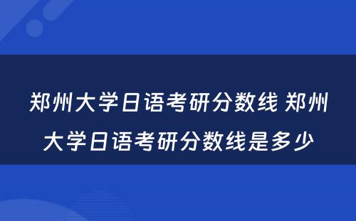 郑州大学日语考研分数线 郑州大学日语考研分数线是多少