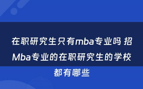 在职研究生只有mba专业吗 招Mba专业的在职研究生的学校都有哪些