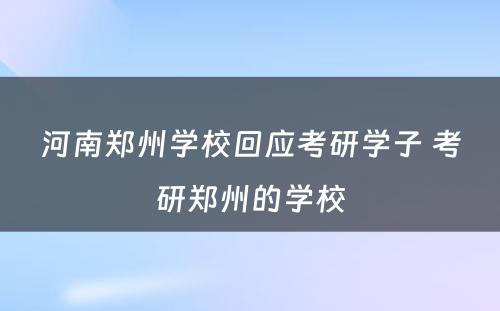 河南郑州学校回应考研学子 考研郑州的学校