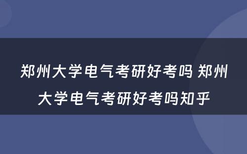 郑州大学电气考研好考吗 郑州大学电气考研好考吗知乎