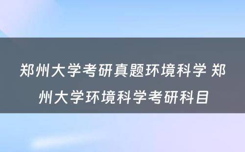 郑州大学考研真题环境科学 郑州大学环境科学考研科目