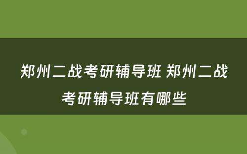 郑州二战考研辅导班 郑州二战考研辅导班有哪些