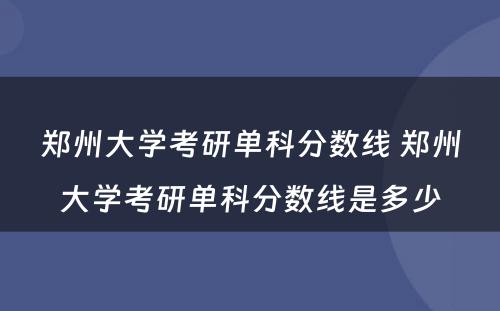 郑州大学考研单科分数线 郑州大学考研单科分数线是多少