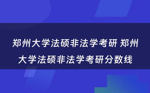 郑州大学法硕非法学考研 郑州大学法硕非法学考研分数线