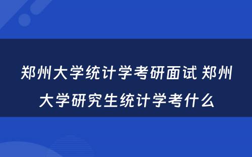 郑州大学统计学考研面试 郑州大学研究生统计学考什么