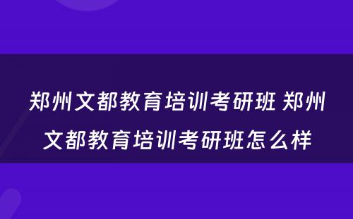 郑州文都教育培训考研班 郑州文都教育培训考研班怎么样