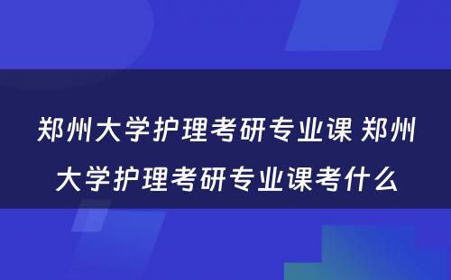 郑州大学护理考研专业课 郑州大学护理考研专业课考什么