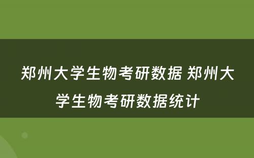 郑州大学生物考研数据 郑州大学生物考研数据统计